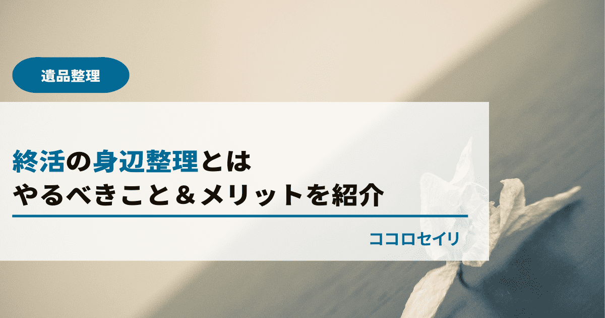 終活の身辺整理とは｜やるべきこと＆メリットを紹介