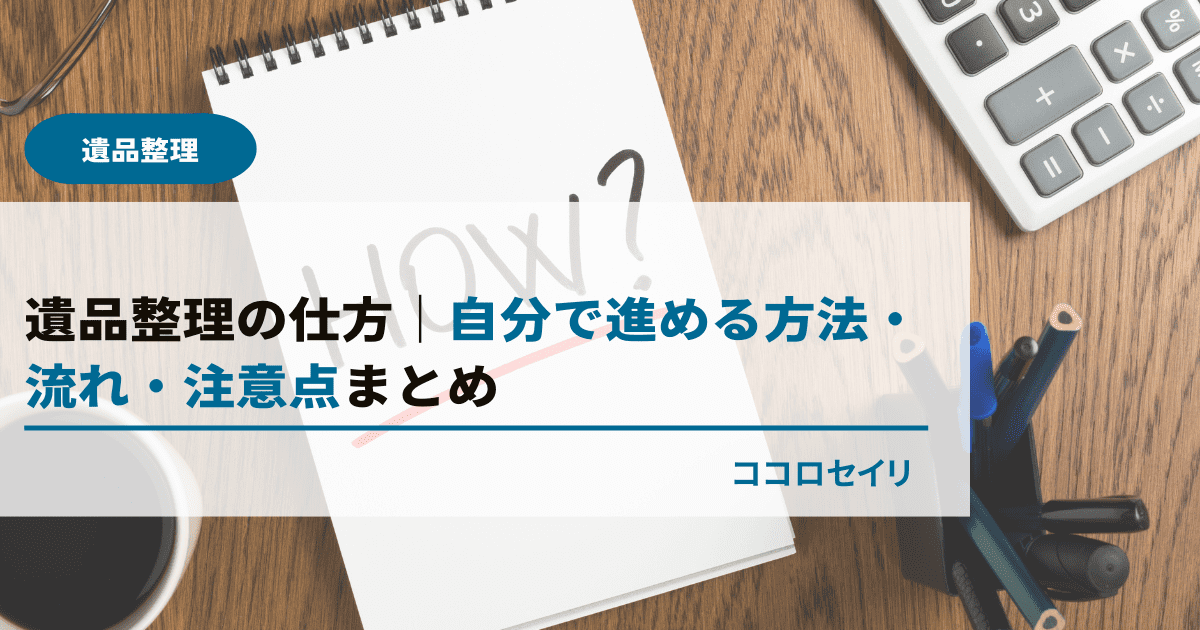 遺品整理の仕方｜自分で進める方法とは？流れ・注意点まとめ