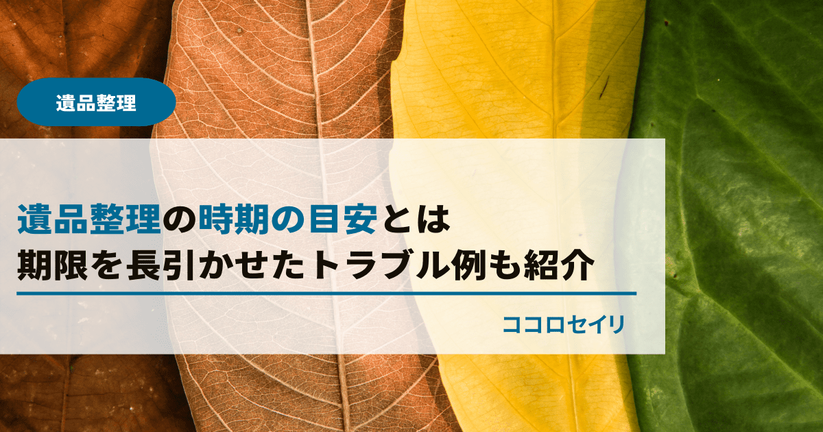 遺品整理の時期の目安とは｜期限を長引かせたトラブル例も紹介