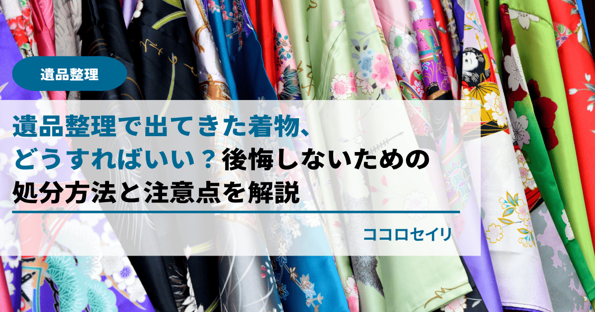 遺品整理で出てきた着物、どうすればいい？後悔しないための処分方法と注意点を解説