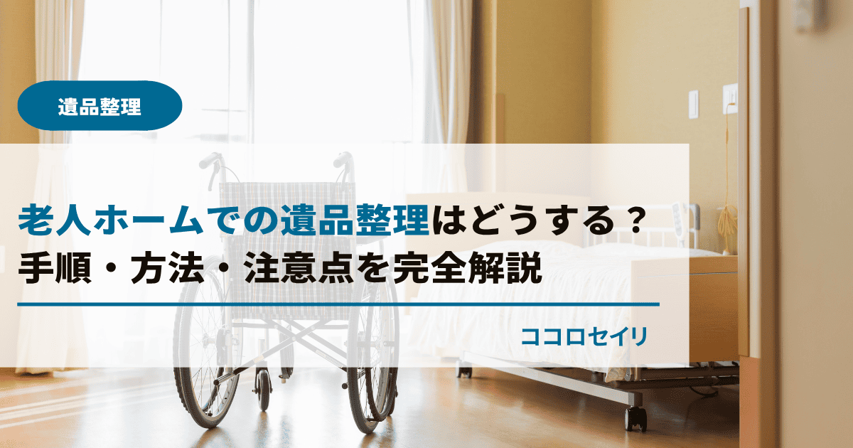 老人ホームでの遺品整理はどうする？手順・方法・注意点を完全解説
