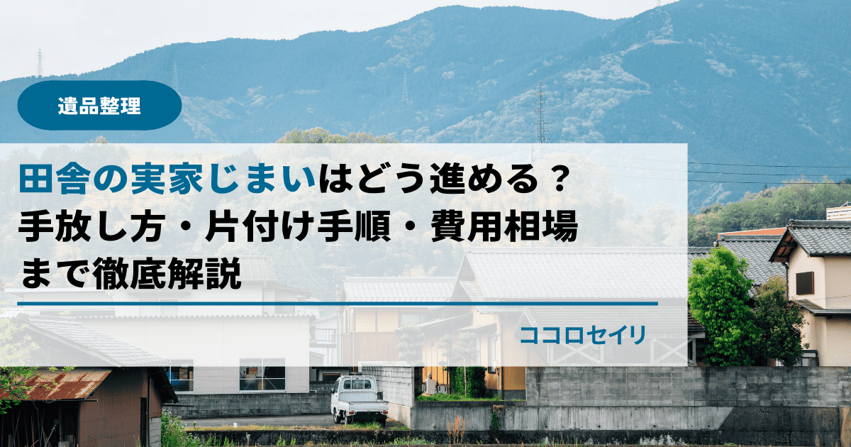 田舎の実家じまいはどう進める？手放し方・片付け手順・費用相場まで徹底解説