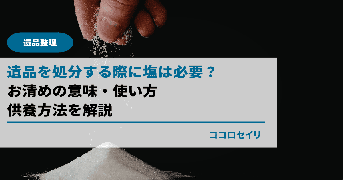遺品を処分する際に塩は必要？｜お清めの意味・使い方・供養方法を解説