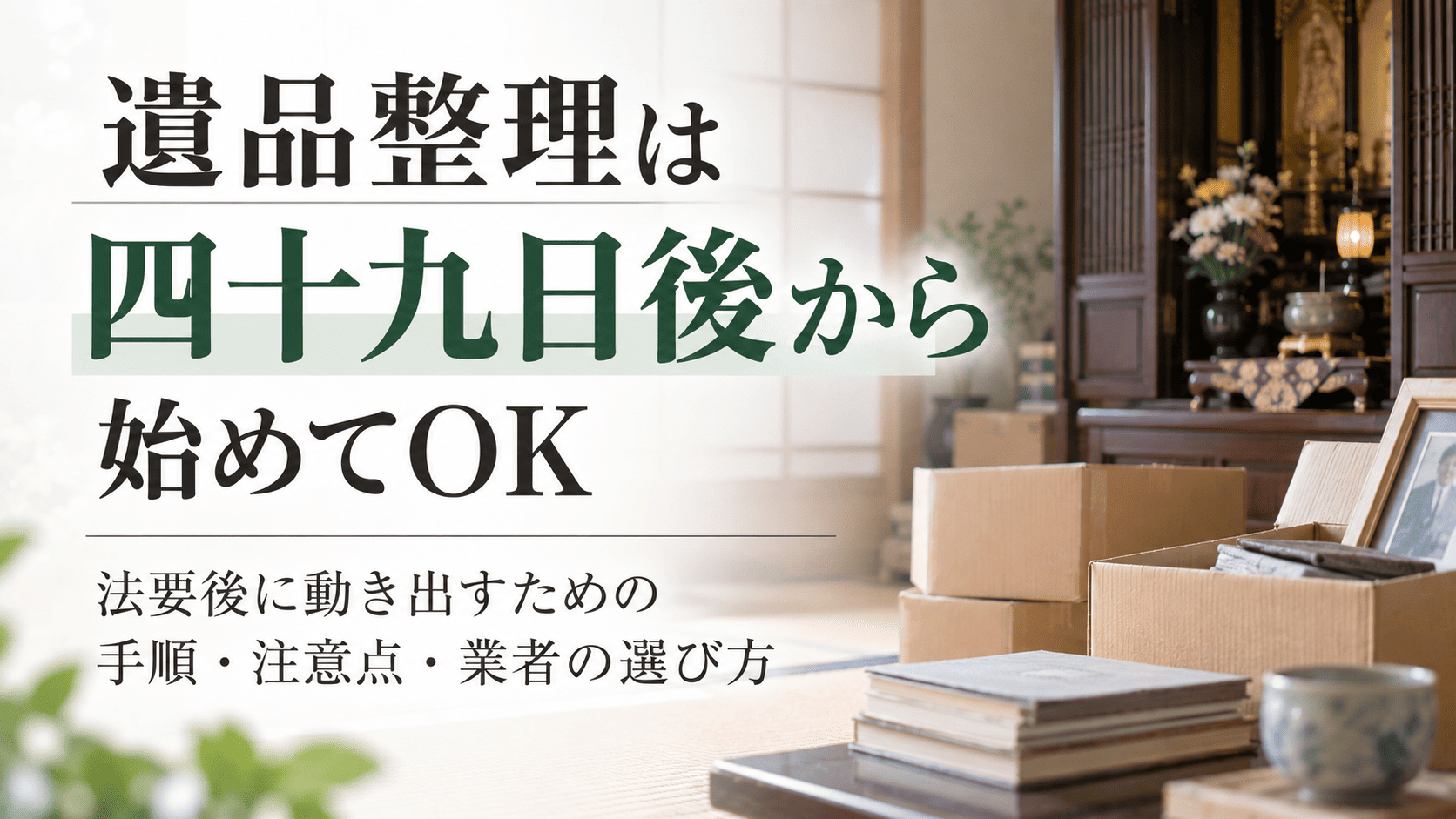遺品整理は四十九日後から始めてOK｜法要後に動き出すための手順・注意点・業者の選び方