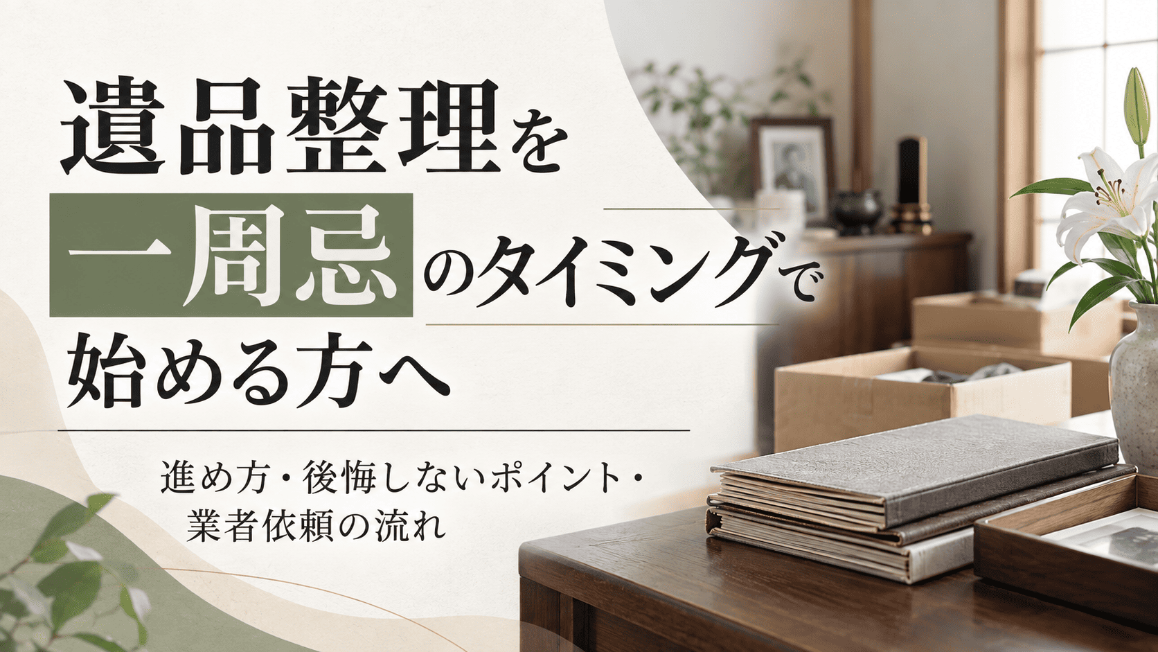 遺品整理を一周忌のタイミングで始める方へ｜進め方・後悔しないポイント・業者依頼の流れ